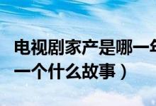 電視劇家產(chǎn)是哪一年拍的（電視劇主要講述了一個(gè)什么故事）