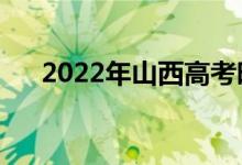 2022年山西高考時間安排（哪天考試）