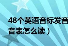 48個(gè)英語(yǔ)音標(biāo)發(fā)音表讀法（48個(gè)英語(yǔ)音標(biāo)發(fā)音表怎么讀）
