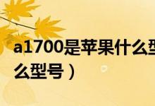 a1700是蘋果什么型號手機（a1700是蘋果什么型號）