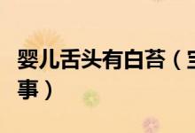 嬰兒舌頭有白苔（寶寶舌頭上有白苔是怎么回事）