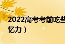 2022高考考前吃些什么（吃什么可以提高記憶力）