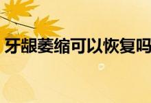 牙齦萎縮可以恢復(fù)嗎（牙齦萎縮可以恢復(fù)嗎）