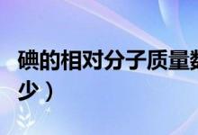 碘的相對分子質(zhì)量數(shù)（碘的相對分子質(zhì)量是多少）