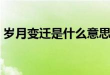 歲月變遷是什么意思（歲月變遷是什么意思）
