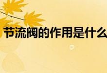 節(jié)流閥的作用是什么（節(jié)流閥的作用是什么）