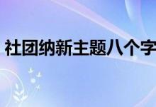 社團納新主題八個字（納新創(chuàng)意活動有哪些）