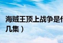 海賊王頂上戰(zhàn)爭是什么（海賊王頂上戰(zhàn)爭是第幾集）