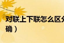 對聯(lián)上下聯(lián)怎么區(qū)分（對聯(lián)上下聯(lián)如何貼才正確）