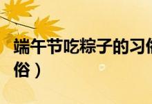 端午節(jié)吃粽子的習(xí)俗（關(guān)于端午節(jié)吃粽子的習(xí)俗）