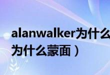 alanwalker為什么不是第一dj（alanwalker為什么蒙面）