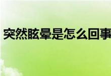 突然眩暈是怎么回事（突然眩暈是怎么回事）