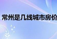 常州是幾線城市房價多少（常州是幾線城市）