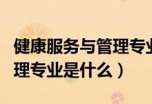 健康服務(wù)與管理專業(yè)考研院校（健康服務(wù)與管理專業(yè)是什么）