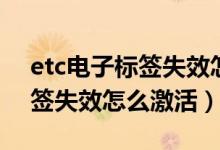 etc電子標(biāo)簽失效怎么重新激活（etc電子標(biāo)簽失效怎么激活）