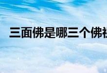三面佛是哪三個(gè)佛祖（三面佛是哪三個(gè)佛）