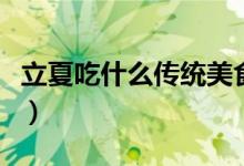 立夏吃什么傳統(tǒng)美食（立夏的傳統(tǒng)食物有哪些）