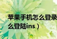 蘋果手機怎么登錄icloud網(wǎng)頁（蘋果手機怎么登陸ins）