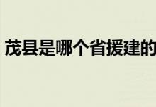 茂縣是哪個省援建的（茂縣是哪個省哪個市）