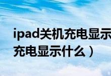 ipad關(guān)機(jī)充電顯示圖標(biāo)會常亮嗎（ipad關(guān)機(jī)充電顯示什么）