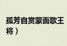 孤芳自賞蒙面歌王（孤芳自賞是哪一期蒙面唱將）