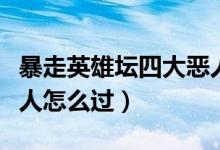 暴走英雄壇四大惡人逃跑（暴走英雄壇四大惡人怎么過）