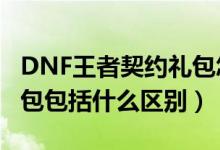 DNF王者契約禮包怎么獲得（dnf王者契約禮包包括什么區(qū)別）