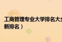 工商管理專(zhuān)業(yè)大學(xué)排名大全（2022全國(guó)工商管理專(zhuān)業(yè)大學(xué)最新排名）