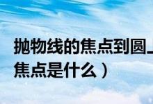 拋物線的焦點(diǎn)到圓上的距離最小值（拋物線的焦點(diǎn)是什么）