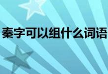 秦字可以組什么詞語（秦字可以組什么詞語.）