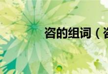 咨的組詞（咨的組詞有哪些）