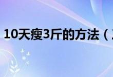10天瘦3斤的方法（三天減肥瘦10斤的方法）