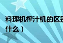 料理機榨汁機的區(qū)別（料理機榨汁機的區(qū)別是什么）