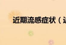 近期流感癥狀（近期流感癥狀有哪些）