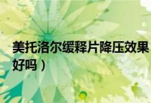 美托洛爾緩釋片降壓效果（美托洛爾緩釋片治療高血壓效果好嗎）