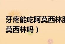 牙疼能吃阿莫西林膠囊嗎吃幾粒（牙疼能吃阿莫西林嗎）