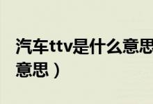 汽車ttv是什么意思?。ㄆ嚭竺娴腡T是什么意思）