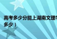 高考多少分能上湖南文理學(xué)院芙蓉學(xué)院（2021錄取分?jǐn)?shù)線是多少）