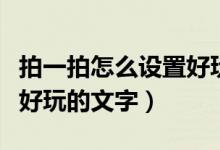 拍一拍怎么設(shè)置好玩的文字（拍一拍怎么設(shè)置好玩的文字）