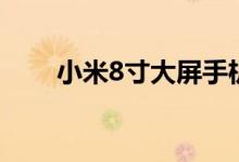 小米8寸大屏手機價格（小米8多大）