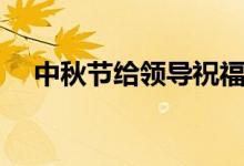 中秋節(jié)給領(lǐng)導(dǎo)祝福語(yǔ)（希望能幫助到您）