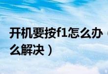 開機(jī)要按f1怎么辦（電腦每次開機(jī)都要按f1怎么解決）