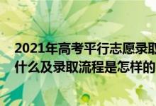 2021年高考平行志愿錄取規(guī)則詳細(xì)講解（2022平行志愿是什么及錄取流程是怎樣的）