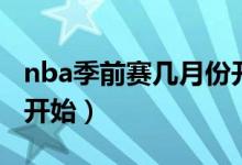 nba季前賽幾月份開始（nba季前賽什么時(shí)候開始）