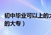 初中畢業(yè)可以上的大專（初中畢業(yè)可不可以上的大專）