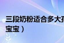 三段奶粉適合多大孩子吃（三段奶粉適合多大寶寶）