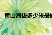 黃山海拔多少米最好（黃山海拔多少千米）