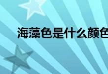 海藻色是什么顏色（h指數(shù)是什么意思）
