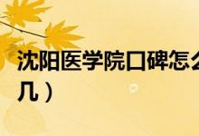 沈陽醫(yī)學(xué)院口碑怎么樣好就業(yè)嗎（全國排名第幾）