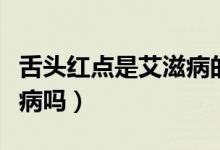 舌頭紅點是艾滋病的癥狀嗎（舌頭紅點是艾滋病嗎）